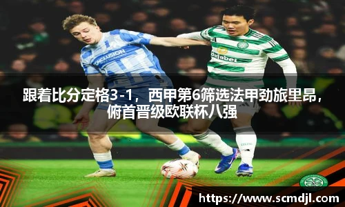 跟着比分定格3-1，西甲第6筛选法甲劲旅里昂，俯首晋级欧联杯八强