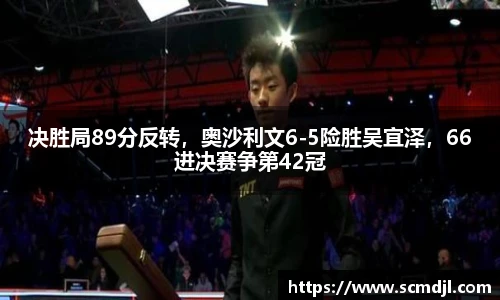 决胜局89分反转，奥沙利文6-5险胜吴宜泽，66进决赛争第42冠