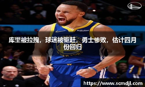 库里被拉拽，球迷被驱赶，勇士惨败，估计四月份回归