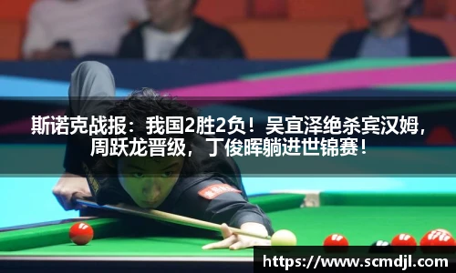 斯诺克战报：我国2胜2负！吴宜泽绝杀宾汉姆，周跃龙晋级，丁俊晖躺进世锦赛！