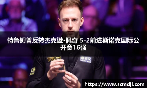 特鲁姆普反转杰克逊·佩奇 5-2前进斯诺克国际公开赛16强