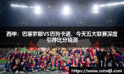 西甲：巴塞罗那VS巴列卡诺，今天五大联赛深度引荐比分猜测