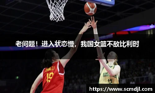 老问题！进入状态慢，我国女篮不敌比利时