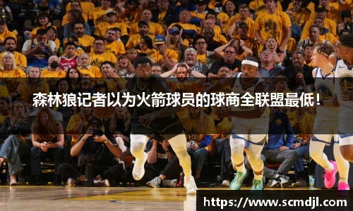 森林狼记者以为火箭球员的球商全联盟最低！